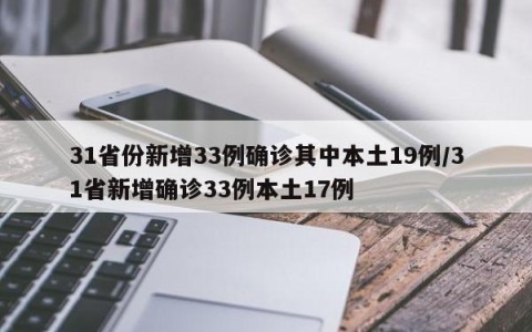 31省份新增33例确诊其中本土19例/31省新增确诊33例本土17例