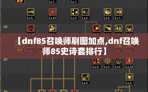 【dnf85召唤师刷图加点,dnf召唤师85史诗套排行】
