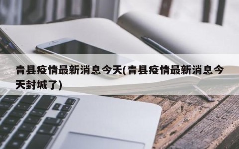 青县疫情最新消息今天(青县疫情最新消息今天封城了)