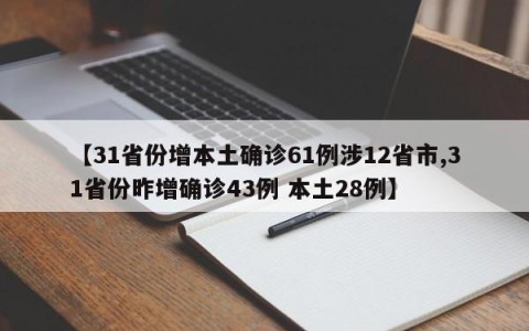 【31省份增本土确诊61例涉12省市,31省份昨增确诊43例 本土28例】