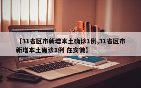 【31省区市新增本土确诊1例,31省区市新增本土确诊1例 在安徽】
