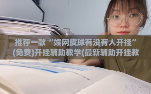 推荐一款“娱网皮球有没有人开挂”(免费)开挂辅助教学(最新辅助开挂教程)