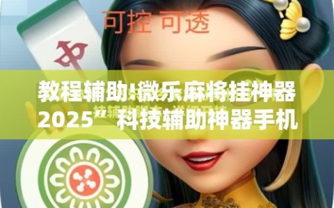 教程辅助!微乐麻将挂神器2025”科技辅助神器手机版