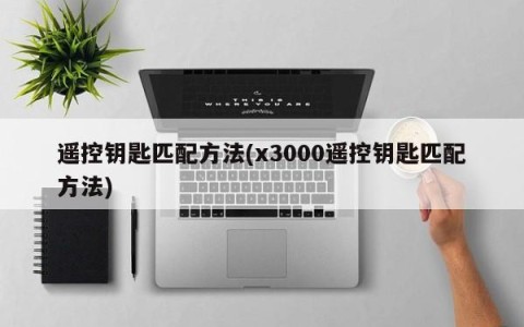 遥控钥匙匹配方法(x3000遥控钥匙匹配方法)