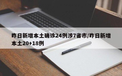 昨日新增本土确诊24例涉7省市/昨日新增本土20+18例