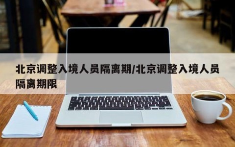 北京调整入境人员隔离期/北京调整入境人员隔离期限