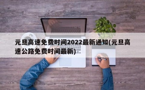 元旦高速免费时间2022最新通知(元旦高速公路免费时间最新)