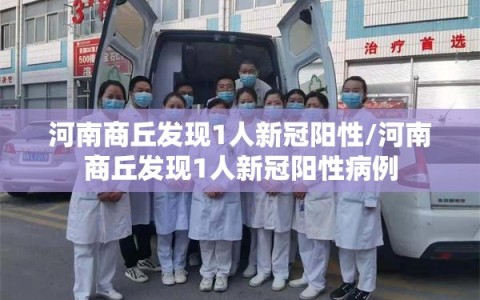 河南商丘发现1人新冠阳性/河南商丘发现1人新冠阳性病例