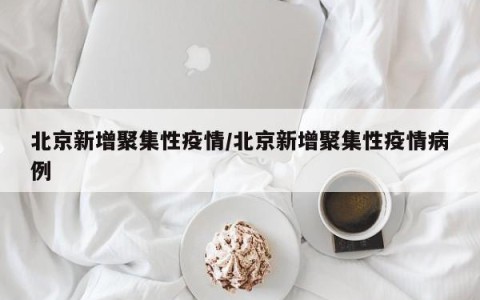 北京新增聚集性疫情/北京新增聚集性疫情病例