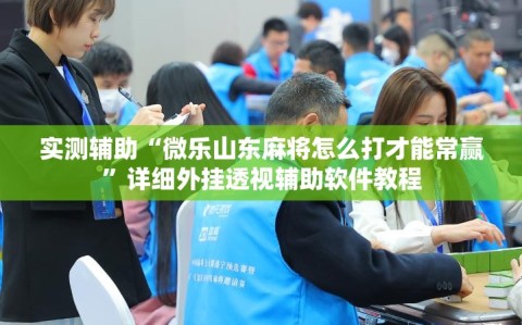 实测辅助“微乐山东麻将怎么打才能常赢”详细外挂透视辅助软件教程