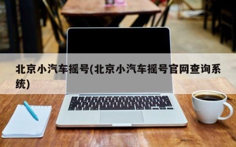 北京小汽车摇号(北京小汽车摇号官网查询系统)