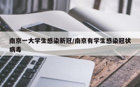 南京一大学生感染新冠/南京有学生感染冠状病毒