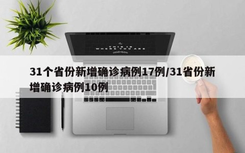 31个省份新增确诊病例17例/31省份新增确诊病例10例