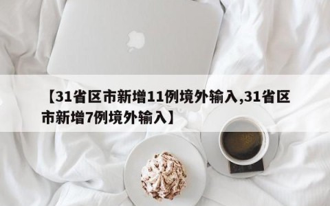 【31省区市新增11例境外输入,31省区市新增7例境外输入】