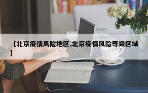 【北京疫情风险地区,北京疫情风险等级区域】