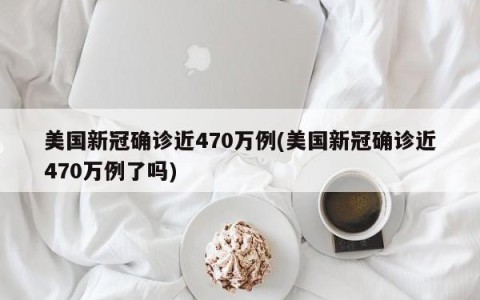 美国新冠确诊近470万例(美国新冠确诊近470万例了吗)