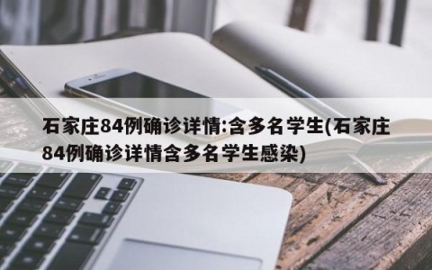 石家庄84例确诊详情:含多名学生(石家庄84例确诊详情含多名学生感染)