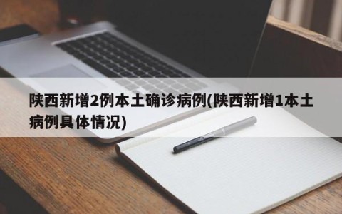 陕西新增2例本土确诊病例(陕西新增1本土病例具体情况)