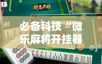 必备科技“微乐麻将开挂器通用版”开挂详细教程