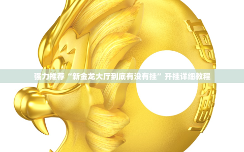 强力推荐“新金龙大厅到底有没有挂”开挂详细教程