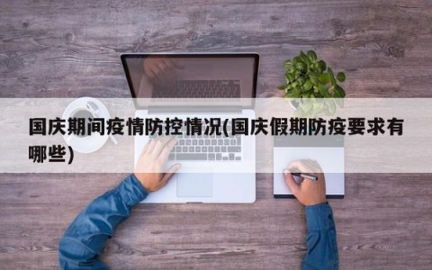 国庆期间疫情防控情况(国庆假期防疫要求有哪些)