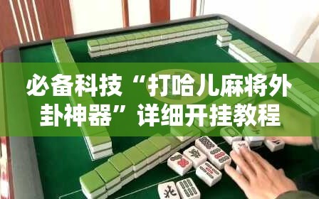 必备科技“打哈儿麻将外卦神器”详细开挂教程