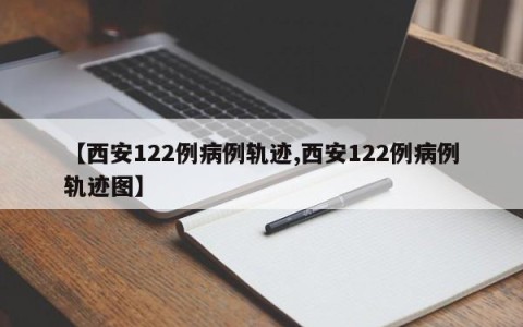 【西安122例病例轨迹,西安122例病例轨迹图】