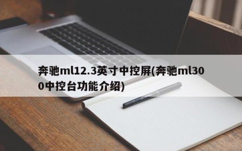 奔驰ml12.3英寸中控屏(奔驰ml300中控台功能介绍)
