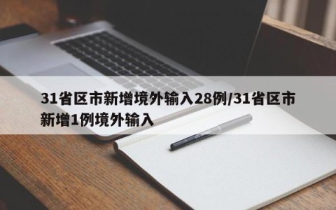 31省区市新增境外输入28例/31省区市新增1例境外输入