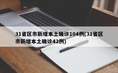 31省区市新增本土确诊104例(31省区市新增本土确诊42例)