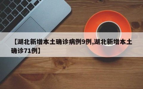 【湖北新增本土确诊病例9例,湖北新增本土确诊71例】