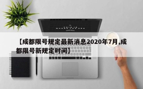 【成都限号规定最新消息2020年7月,成都限号新规定时间】