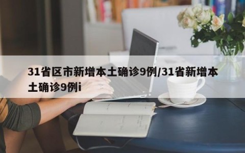 31省区市新增本土确诊9例/31省新增本土确诊9例i