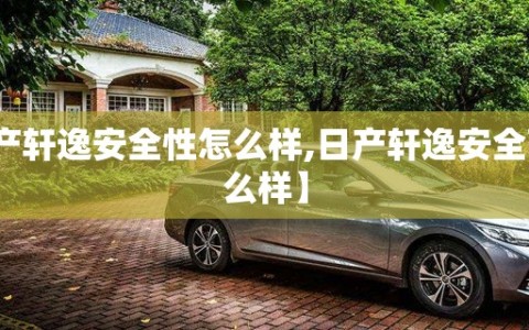 【日产轩逸安全性怎么样,日产轩逸安全配置怎么样】