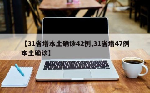 【31省增本土确诊42例,31省增47例本土确诊】