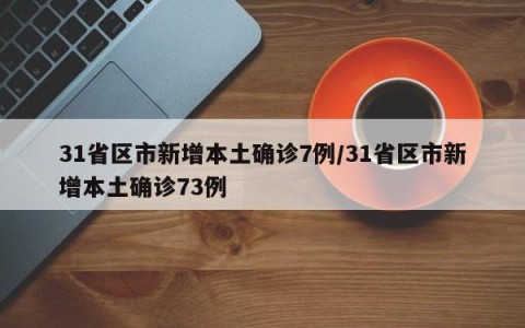 31省区市新增本土确诊7例/31省区市新增本土确诊73例