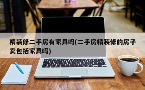 精装修二手房有家具吗(二手房精装修的房子卖包括家具吗)