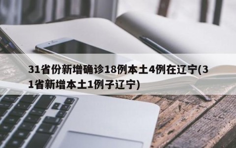 31省份新增确诊18例本土4例在辽宁(31省新增本土1例子辽宁)