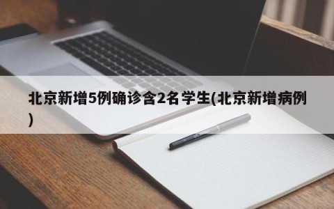 北京新增5例确诊含2名学生(北京新增病例)