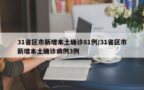 31省区市新增本土确诊81例/31省区市新增本土确诊病例3例