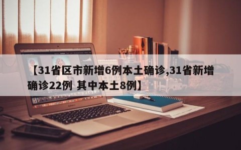【31省区市新增6例本土确诊,31省新增确诊22例 其中本土8例】