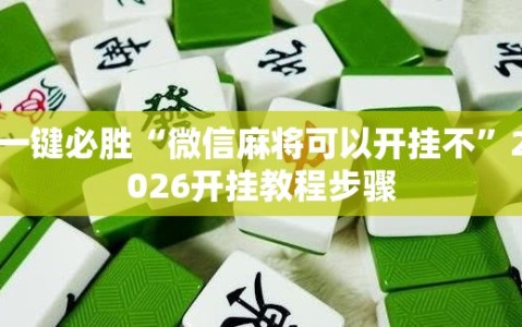 一键必胜“微信麻将可以开挂不”2026开挂教程步骤