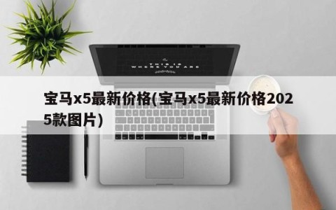 宝马x5最新价格(宝马x5最新价格2025款图片)