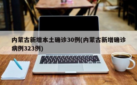内蒙古新增本土确诊30例(内蒙古新增确诊病例323例)