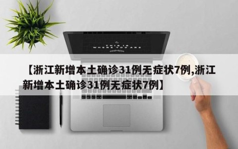 【浙江新增本土确诊31例无症状7例,浙江新增本土确诊31例无症状7例】
