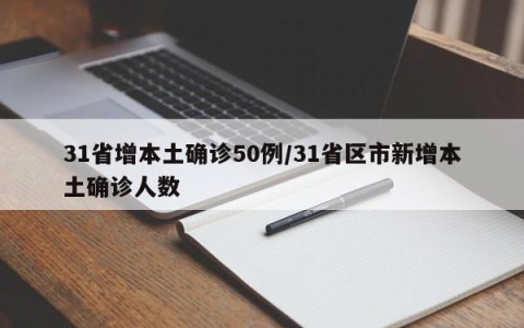 31省增本土确诊50例/31省区市新增本土确诊人数