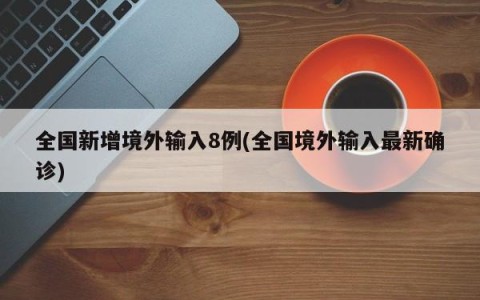 全国新增境外输入8例(全国境外输入最新确诊)