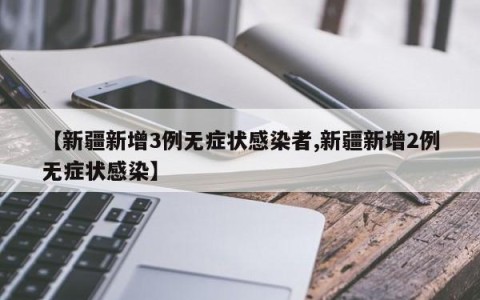【新疆新增3例无症状感染者,新疆新增2例无症状感染】