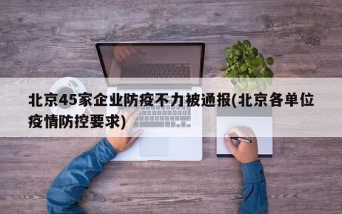 北京45家企业防疫不力被通报(北京各单位疫情防控要求)