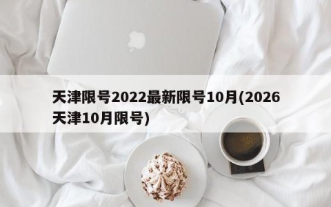 天津限号2022最新限号10月(2026天津10月限号)
